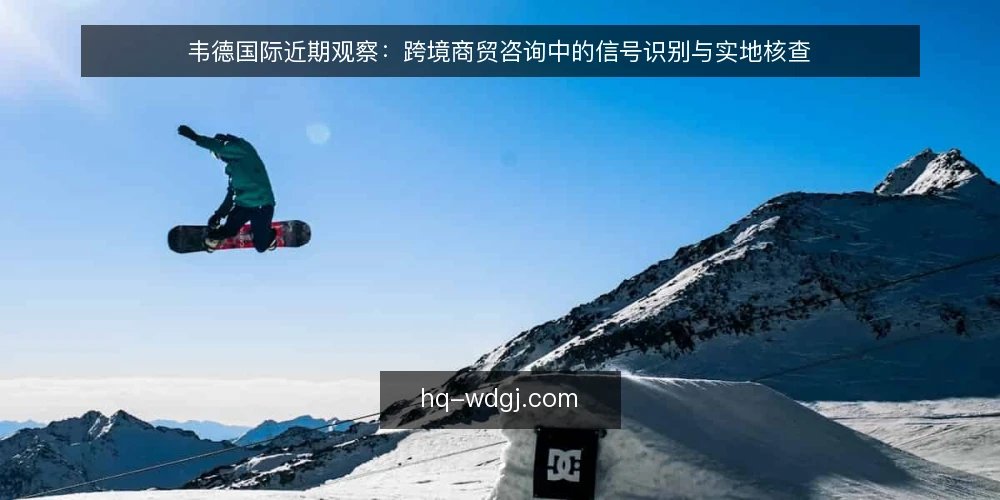 韦德国际近期观察:跨境商贸咨询中的信号识别与实地核查 — 信号识别:近期跨境商贸咨询中的关键动向 配图