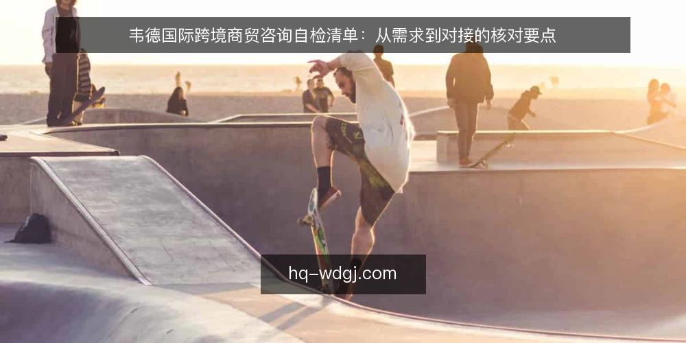 韦德国际跨境商贸咨询自检清单：从需求到对接的核对要点 — 信号观察：什么情况下需要启动咨询 配图