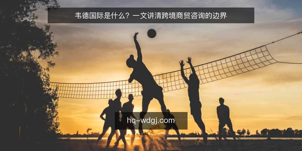 韦德国际是什么?一文讲清跨境商贸咨询的边界 — 韦德国际是什么:一个服务框架的通俗定义 配图