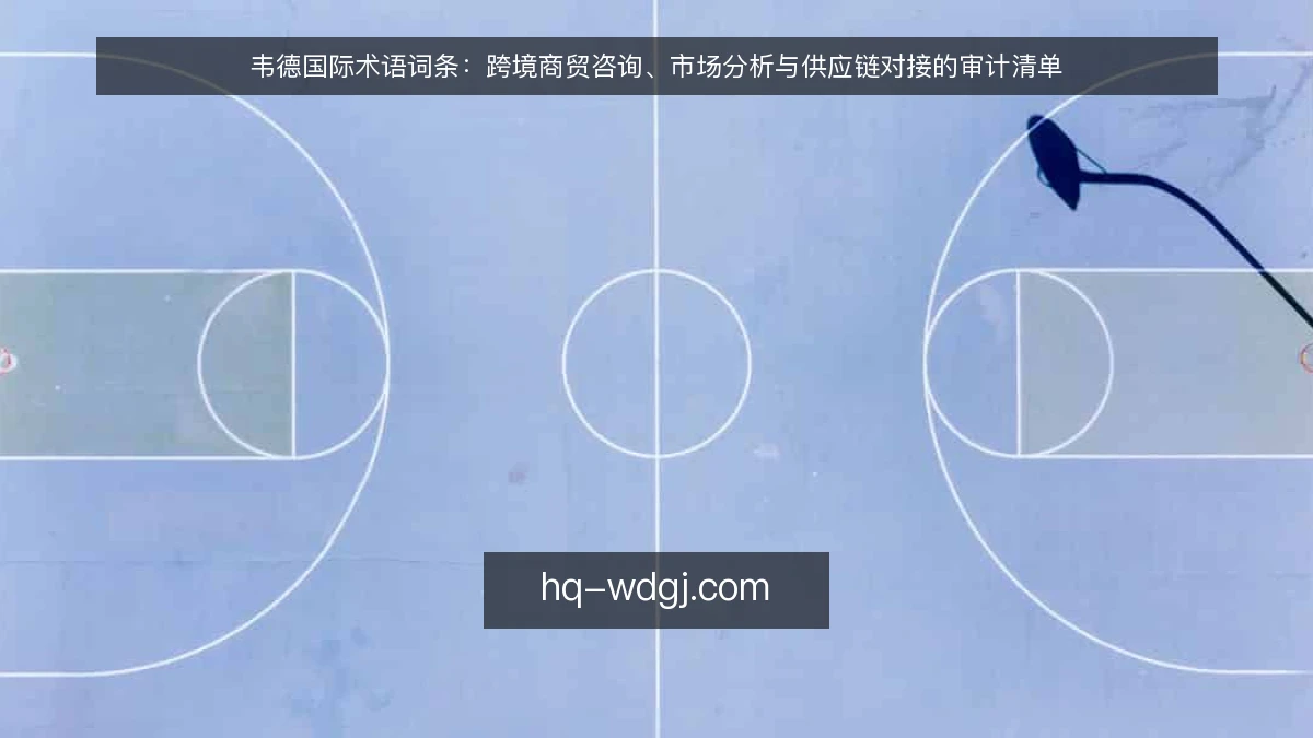 韦德国际术语词条:跨境商贸咨询、市场分析与供应链对接的审计清单
