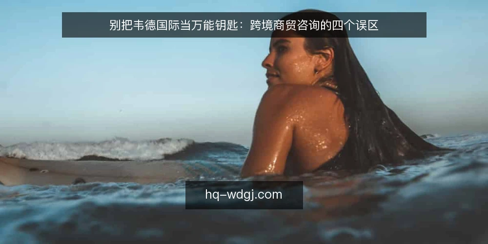 别把韦德国际当万能钥匙：跨境商贸咨询的四个误区 — 先摆立场：咨询不是代做，而是把决策前提讲清楚 配图