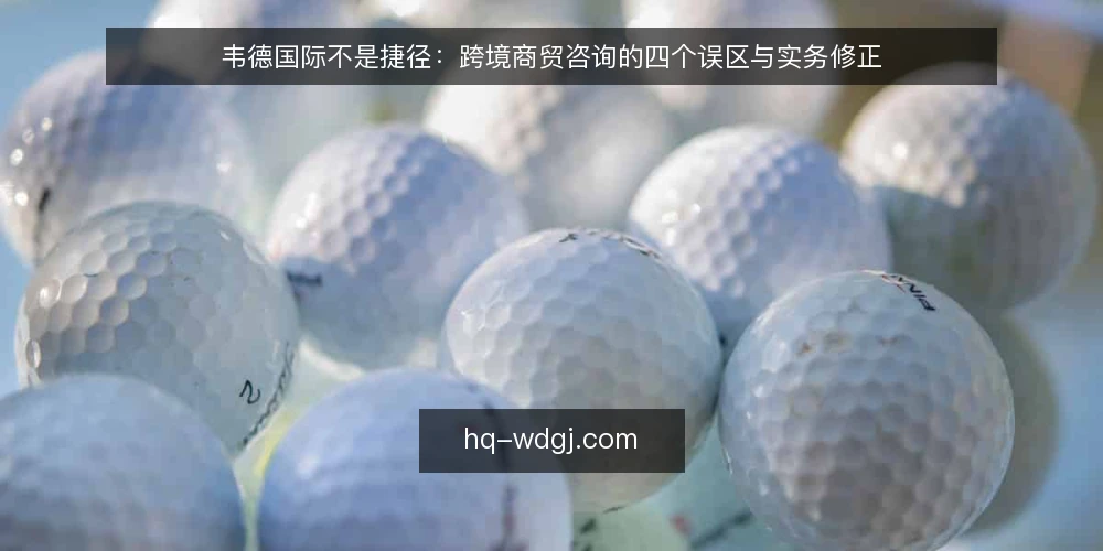 韦德国际不是捷径:跨境商贸咨询的四个误区与实务修正 — 先厘清边界:韦德国际能解决什么 配图
