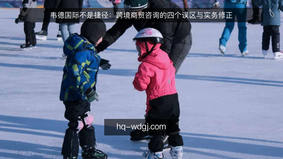 韦德国际不是捷径:跨境商贸咨询的四个误区与实务修正