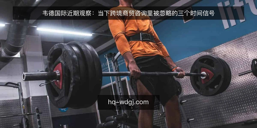 韦德国际近期观察:当下跨境商贸咨询里被忽略的三个时间信号 — 当前跨境商贸咨询的时间信号在变 配图