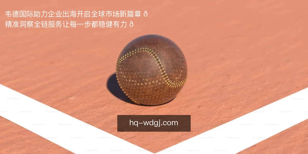 韦德国际助力企业出海，开启全球市场新篇章 🚀